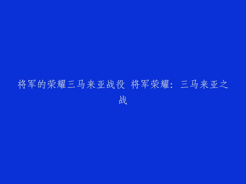 三马来亚战役：将军荣耀的展现" 或 "将军荣耀：征服三马来亚之战"