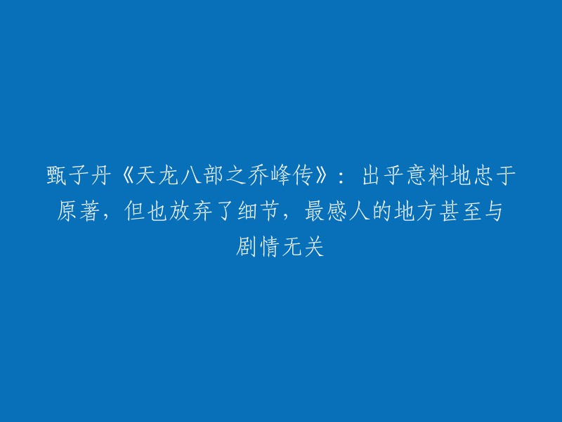 甄子丹《天龙八部之乔峰传》：忠于原著，放弃细节，最感人的地方甚至与剧情无关。这部电影的评价比较两极化，一方面有人认为它忠于原著，另一方面也有人认为它放弃了细节。但是，总体来说，这部电影仍然值得一看。