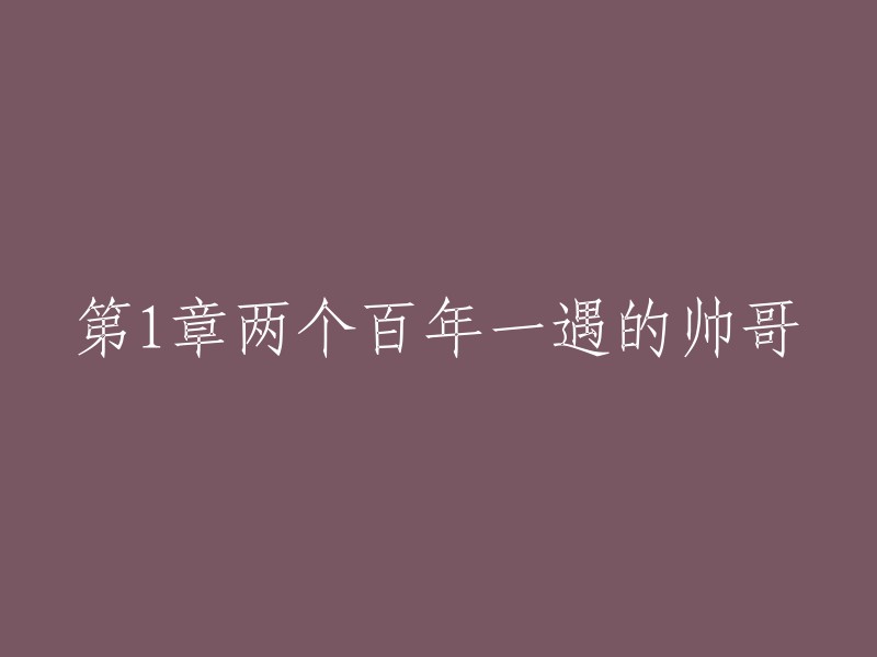 第一章：两位罕见的世纪美男"