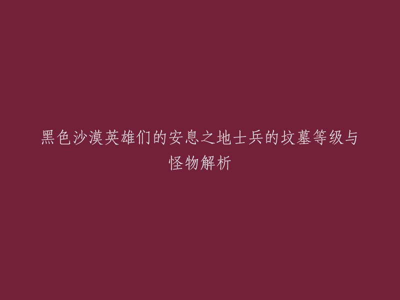 您好，您的标题可以改为“黑色沙漠英雄们的安息之地——士兵的坟墓等级与怪物解析”。

士兵的坟墓是位于南部山脉山麓的公墓，是旧时战争牺牲的英雄们的安息之地。不过，近来自从这附近出现了阴沉的魔法师后骷髅。