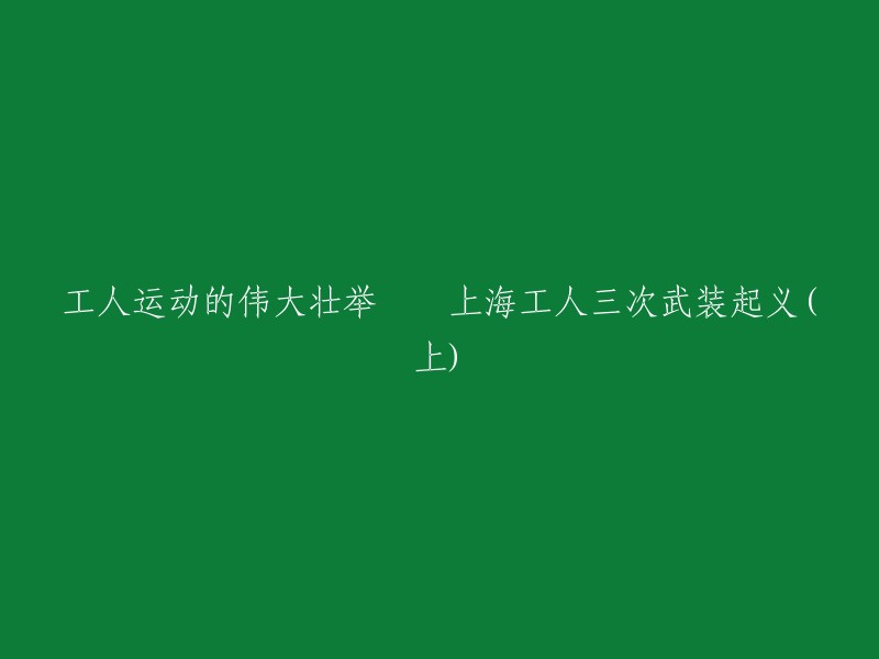 工人运动的伟大壮举：上海工人三次武装起义(上)