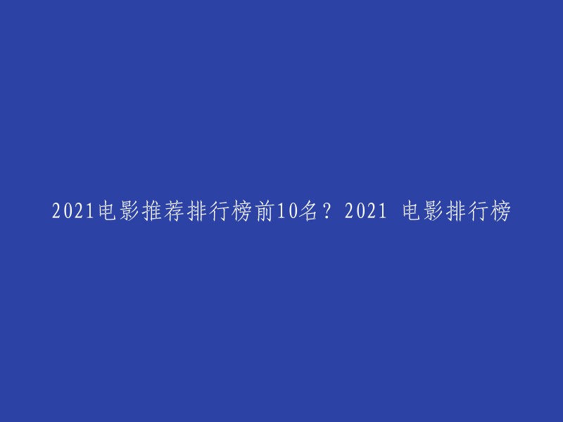 以下是2021年电影推荐排行榜前10名： 

1. 复仇者联盟4:终局之战
2. 小妇人
3. 怪物猎人
4. 疯狂原始人2
5. 黑寡妇
6. 釜山行2:半岛
7. 神秘巨星
8. 绿皮书
9. 猫和老鼠
10. 美国队长4:终局之战