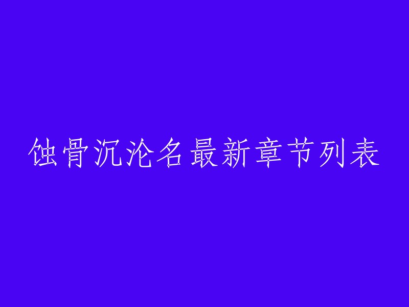 你好，我找到了一个网站，它提供了蚀骨沉沦名的最新章节列表。这个网站叫做“快看书”，你可以在这里找到你想要的内容。 