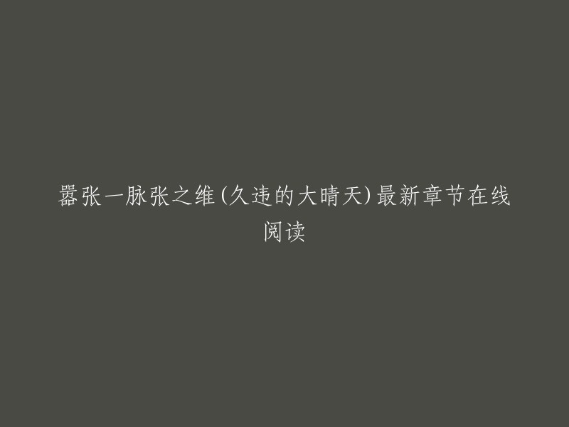 这是一篇小说的标题，它的意思是“嚣张一脉张之维(久违的大晴天)最新章节在线阅读”。