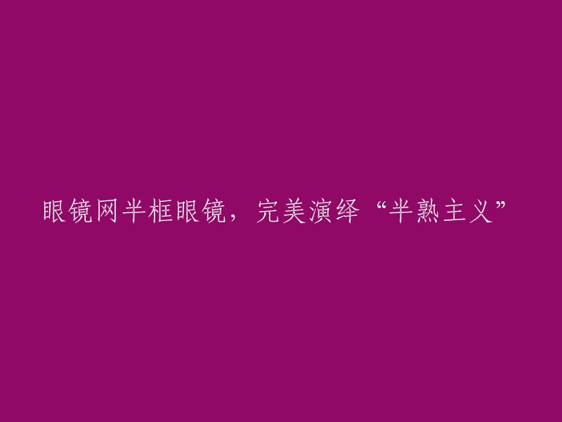 半框眼镜：通过眼镜网展现‘半熟主义’的完美演绎"