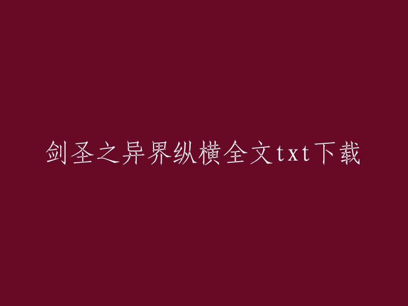 您好，您可以在以下网站下载《剑圣之异界纵横》全文txt: 