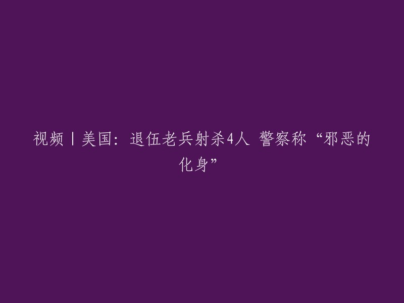 标题：退伍老兵射杀4人，警察称“邪恶的化身”  