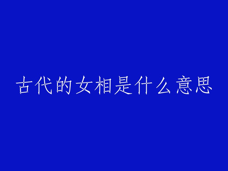 古代女相的含义与象征：一种社会地位与性别角色的体现"