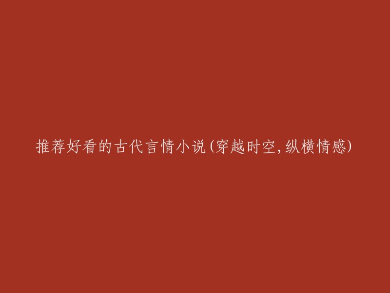 穿越时空的古代言情小说推荐：纵横爱情，体验古代风情"