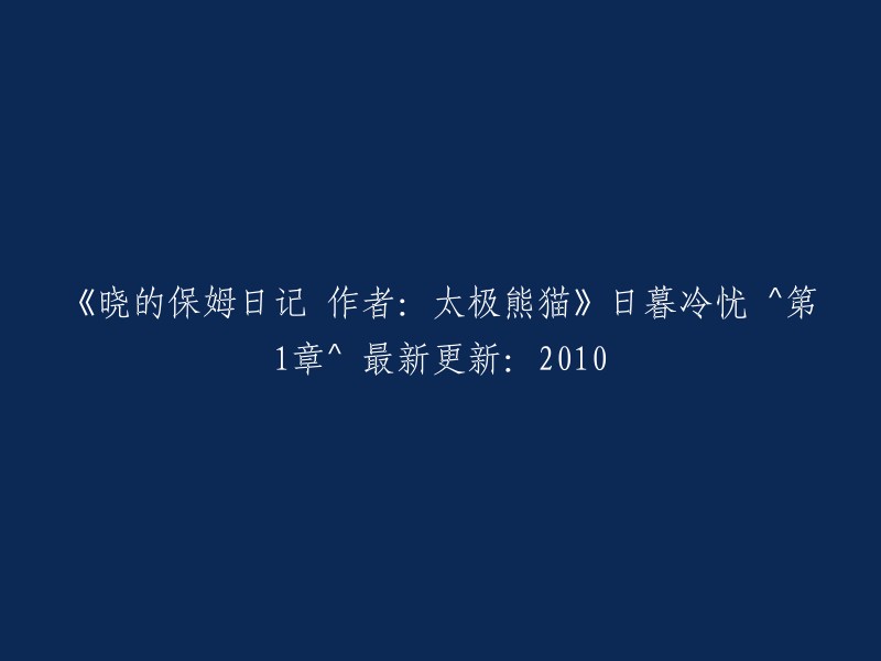 《晓的保姆日记》作者太极熊猫的新篇章：日暮冷忧 ^第1章^ 2010年最新更新