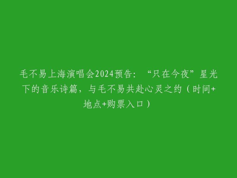 2024毛不易上海演唱会：星光璀璨的夜晚，共享心灵之约，不容错过！" (时间、地点及购票链接)