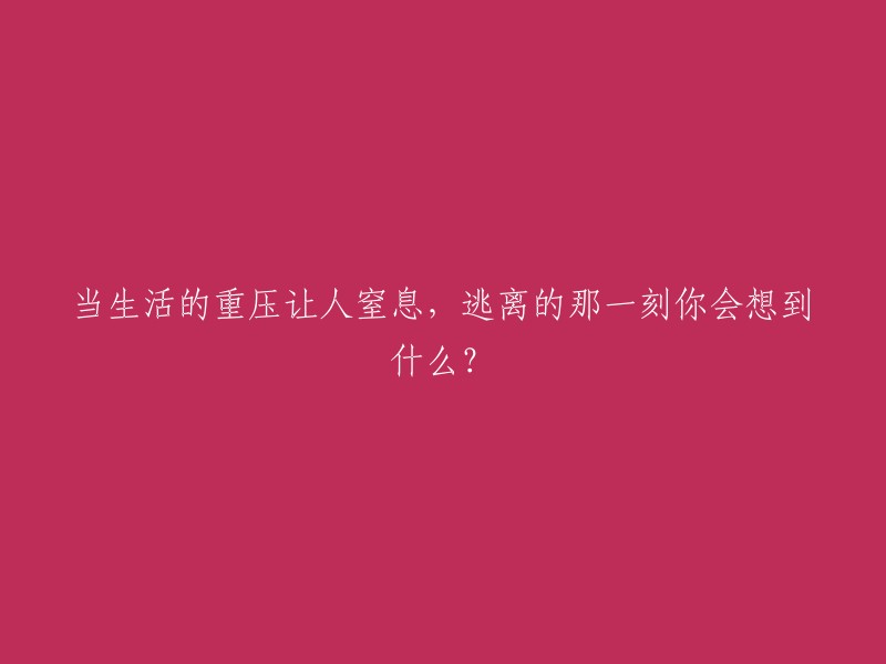 当你感到生活的压力让你喘不过气来时，你会想到什么？