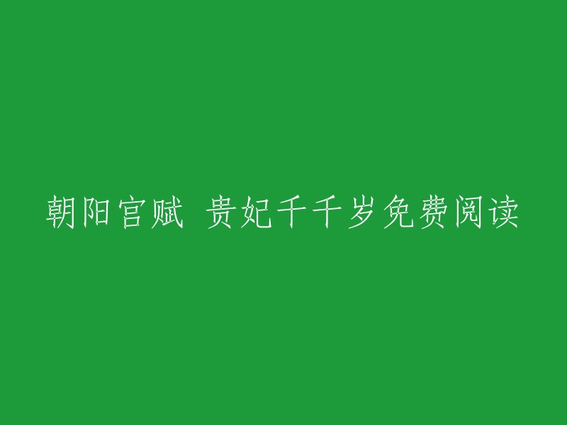 您可以在以下网站免费阅读《朝阳宫赋：贵妃千千岁》。此外，该小说还有其他格式的电子书可供下载,以及全文在线阅读。