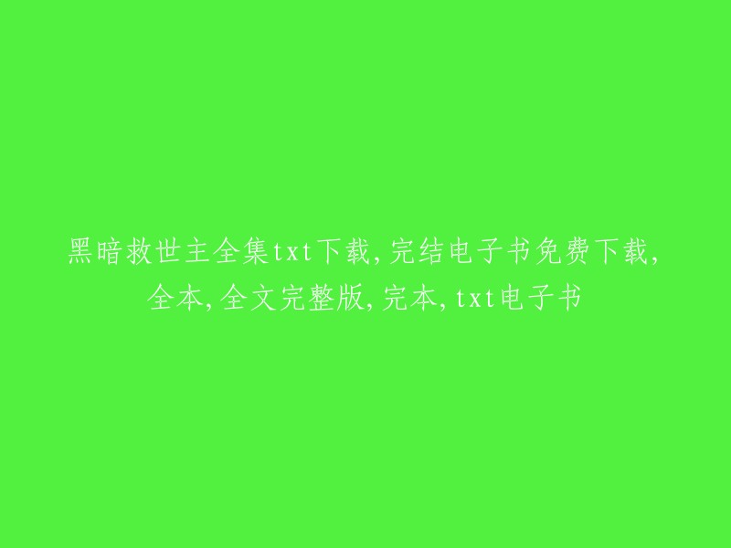 黑暗救世主全集txt下载及免费完结电子书获取，全本、全文完整版、完本和txt电子书