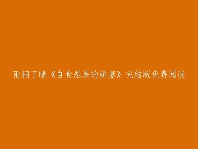 你好，以下是我找到的关于雨桐丁晴的《自食恶果的娇妻》完结版免费阅读的信息：

1. 《自食恶果的娇妻》是网络作者“甜酱达人”精心力创的小说之一，主人公分别是苏沫沫丁晴。 
2. 这本书已经完本了，你可以在书趣阁上免费阅读完整版。