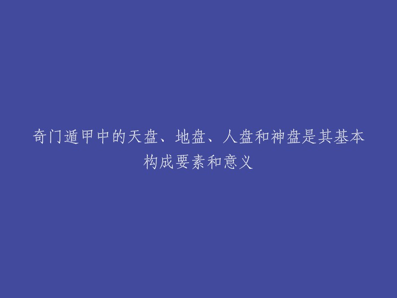 奇门遁甲中的天盘、地盘、人盘和神盘是其基本构成要素和意义。其中，天盘是指天空中的九宫，地盘是指地球上的八卦，人盘是指人体上的九宫，神盘是指自然界八种神秘力量(神煞)  。

这些构成要素通过将地上九宫、八卦、八方与天上九星、人间八门、自然界八种神秘力量巧妙地组合在一起，形成了奇门遁甲格局。