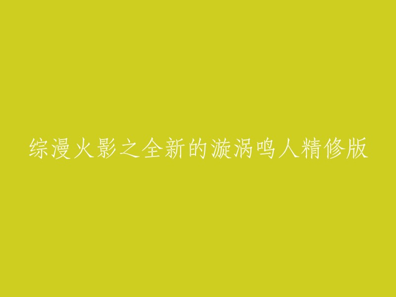 重塑火影世界：综漫视角下的全新漩涡鸣人修订版"