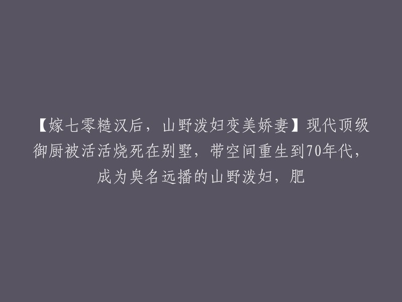 【穿越70年代，从泼妇变美娇妻】现代顶级厨师意外身死，重生后成山野丑女