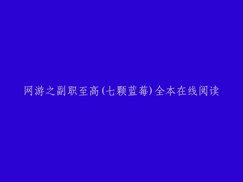 网游之副职至高(七颗蓝莓)全本在线阅读。 

您可以在起点中文网免费在线阅读网游之副职至高的部分章节，也可以在起点中文网上找到网游之副职至高的全本在线阅读。 