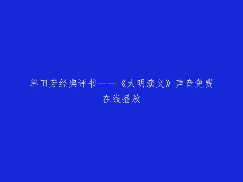 免费在线收听单田芳经典评书《大明演义》的声音