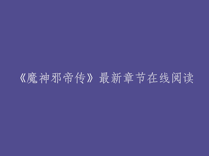 《魔神邪帝传》最新章节在线阅读。你可以在以下网站找到最新章节：    