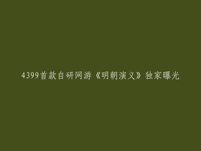 独家首曝：4399自研网游《明朝演义》引领新潮流