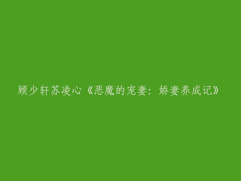 《恶魔总裁的娇妻养成记：顾少轩与苏凌心的爱情故事》