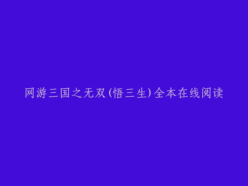 您好！您可以在起点中文网或QQ阅读上在线阅读《网游三国之无双(悟三生)全本》 。此外，还有其他网站提供该小说的在线阅读，如笔趣阁和男生网。