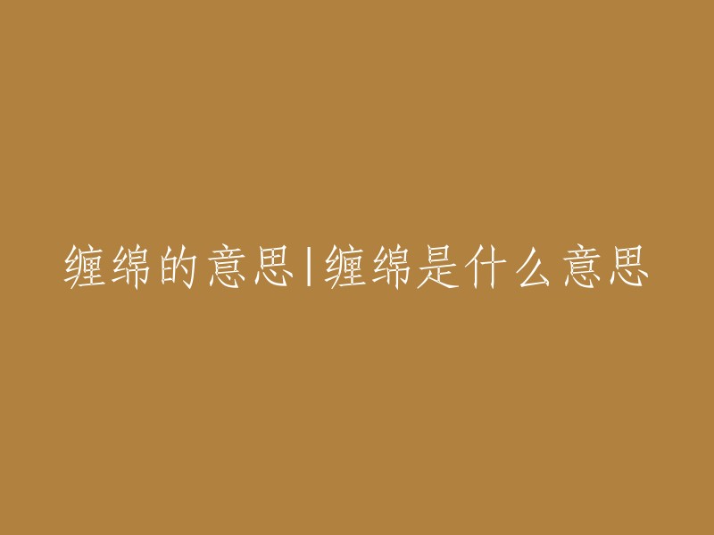 缠绵的意思是指牢牢缠住，不能解脱(多指病或感情),久病不愈。也指说话纠缠不清、婉转动人等等。  