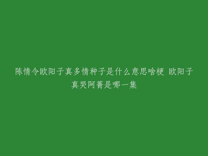 欧阳子真是《陈情令》中的一个角色，他是一个性格开朗的人，深得魏无羡的赞许。在原著中，欧阳子真第一次出场没有名字，义城篇里面，欧阳子真知道了阿菁的故事，还为阿菁痛苦，被魏无羡说成是多情种子 。至于欧阳子真哭阿菁是哪一集，我不确定，但是我可以告诉你在哪里可以找到答案。你想了解吗？