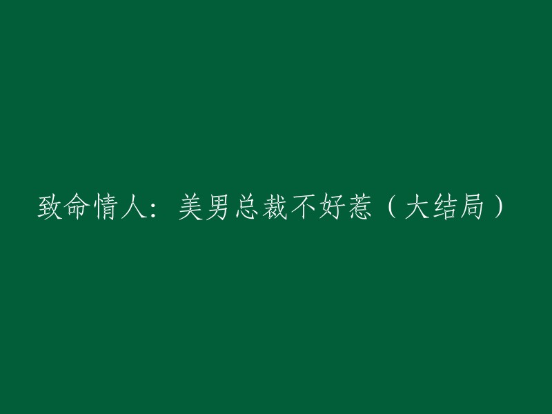 总裁的致命魅力：美男恋人难以抗拒的大结局"