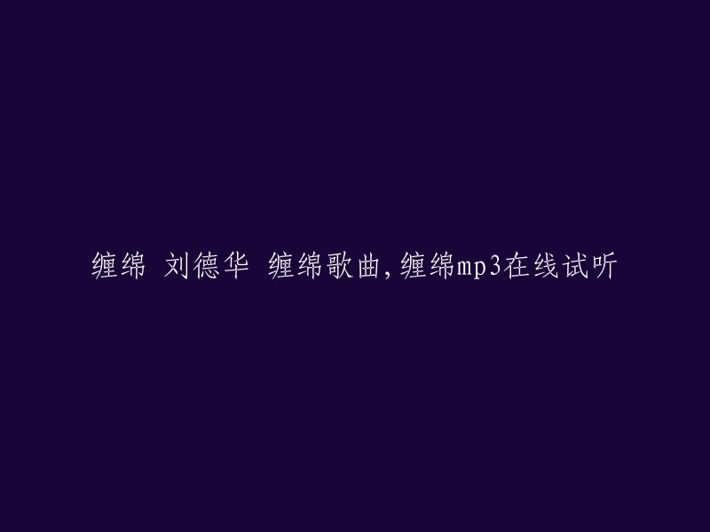 刘德华的《缠绵》：一首歌曲，一段情，在线试听MP3