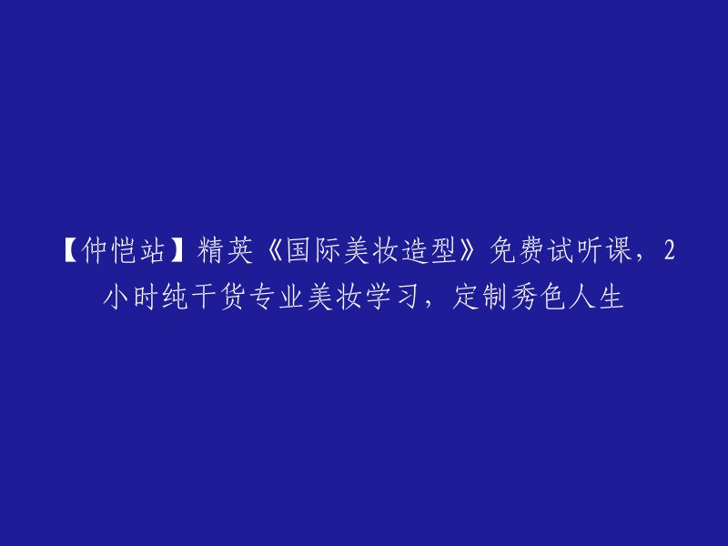 【仲恺站】免费试听精英课程《国际美妆造型》，2小时专业美妆学习，打造独特魅力人生