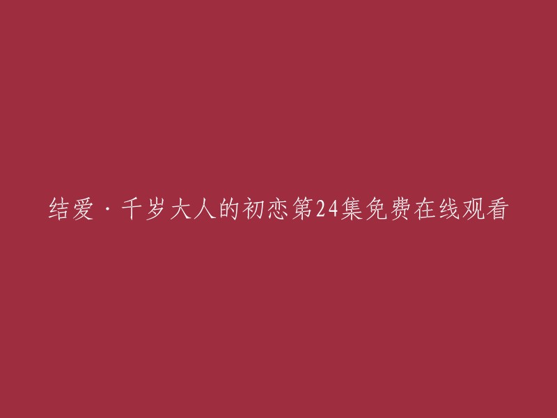 您好，您可以在以下网站观看《结爱·千岁大人的初恋》第24集免费在线观看：  