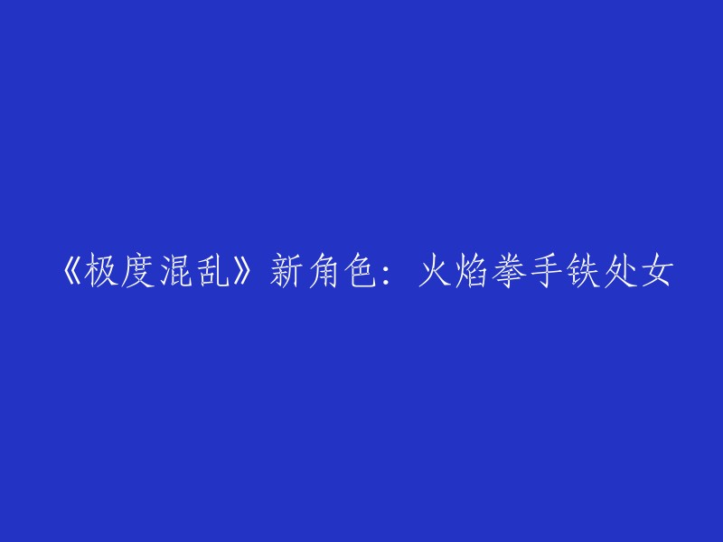 重写后的标题：《极度混乱》新角色登场：火焰拳手铁处女的崛起