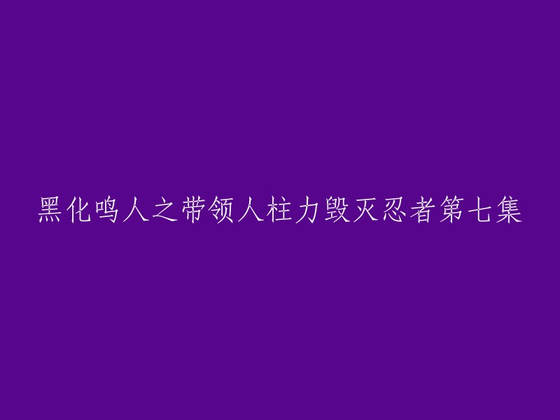 您可以将标题重写为“黑化鸣人之带领人柱力毁灭忍者第七集：建立忍村急需人才，费尽周折找到飞段，但他却要把自己献祭了！”。