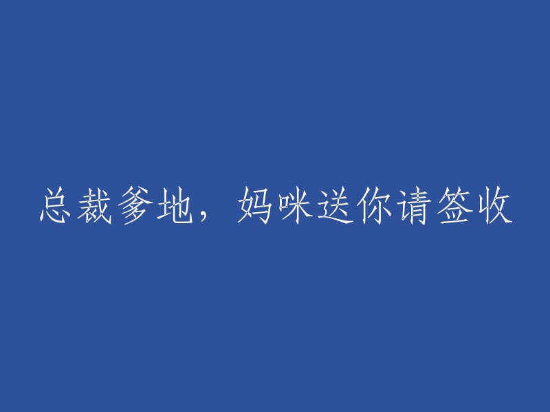 亲爱的孩子，这是你妈妈为你准备的礼物，请签收总裁爹地的爱心！