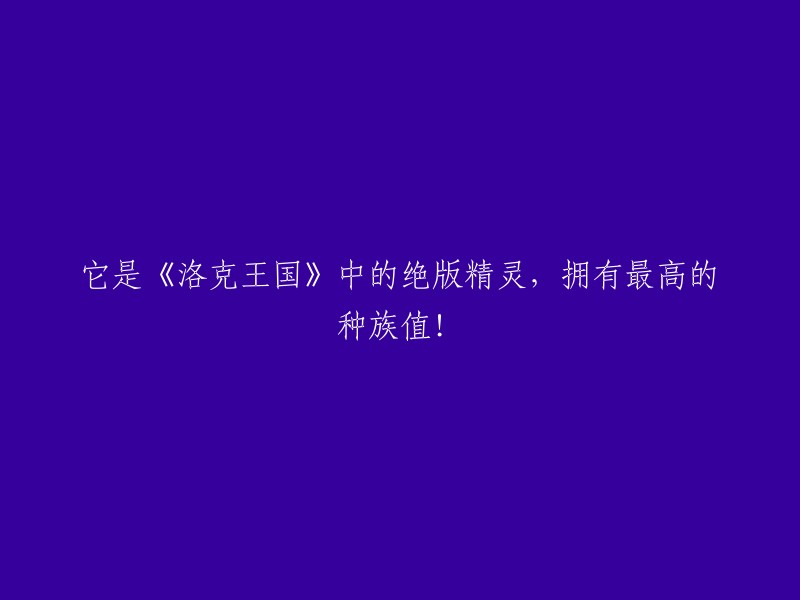 洛克王国"中的稀有精灵，拥有无与伦比的种族值！