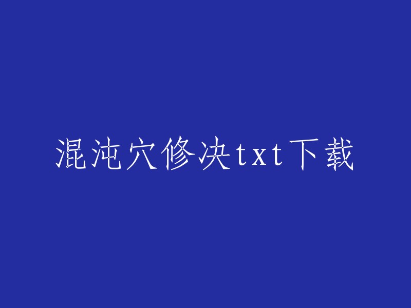 您好，以下是我找到的混沌穴修决txt下载链接：  