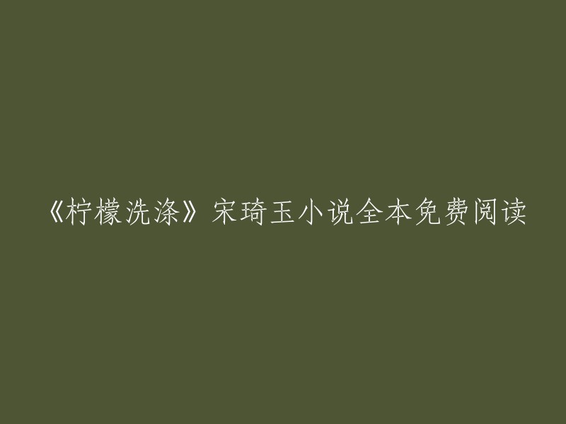 《柠檬洗涤》是宋琦玉的小说，您可以在晋江文学城上免费阅读全书。以下是该小说的简介：

这是一个关于青梅竹马的故事，男主是一个有洁癖的女孩，女主则是一个喜欢吃甜食的女孩。他们在小学时就认识了，但是因为各种原因没有在一起。后来，他们在大学里重逢，开始了一段甜蜜的恋情。