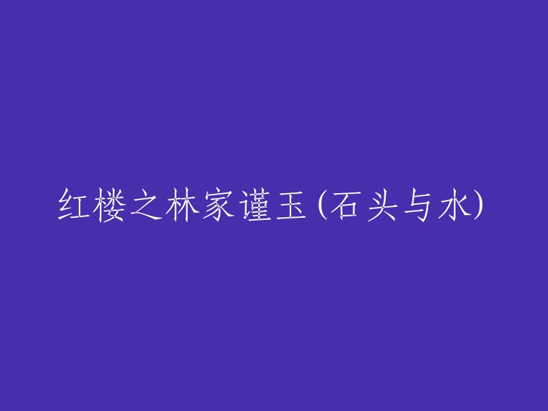 红楼梦：林家玉石与水的传奇"