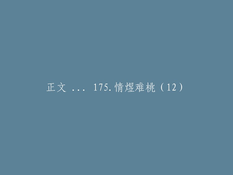 请重写这个标题：正文 ... 175.情煜难桃(12)