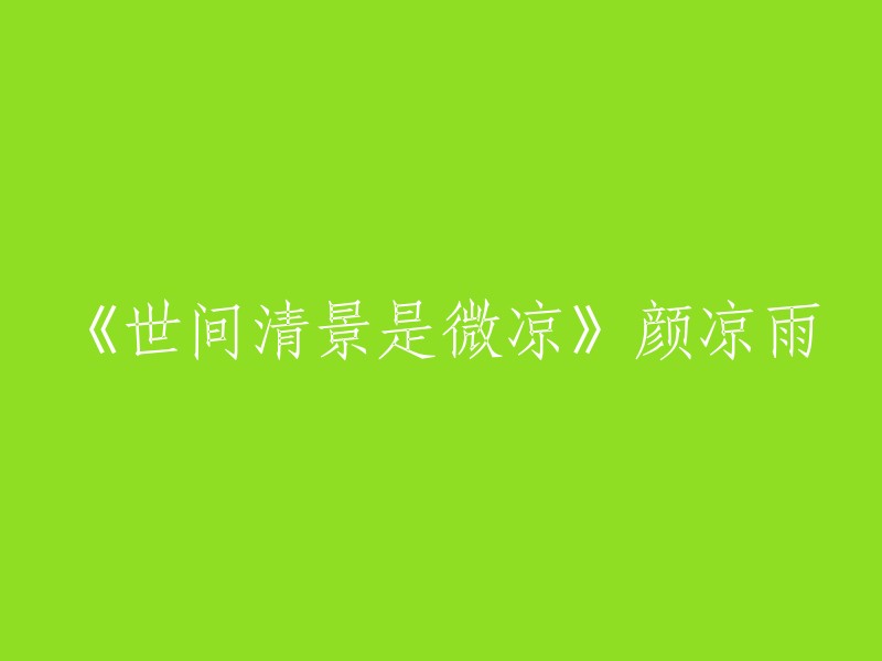 《世间清景是微凉》颜凉雨，这是一部小说的题目。如果您想重写这个标题，可以考虑以下几个方面：
- 用更简洁的语言表达相同的意思。
- 添加或删除一些词汇，以更好地描述小说的主题和情节。
- 将标题翻译成另一种语言，以便更多的读者可以看到它。