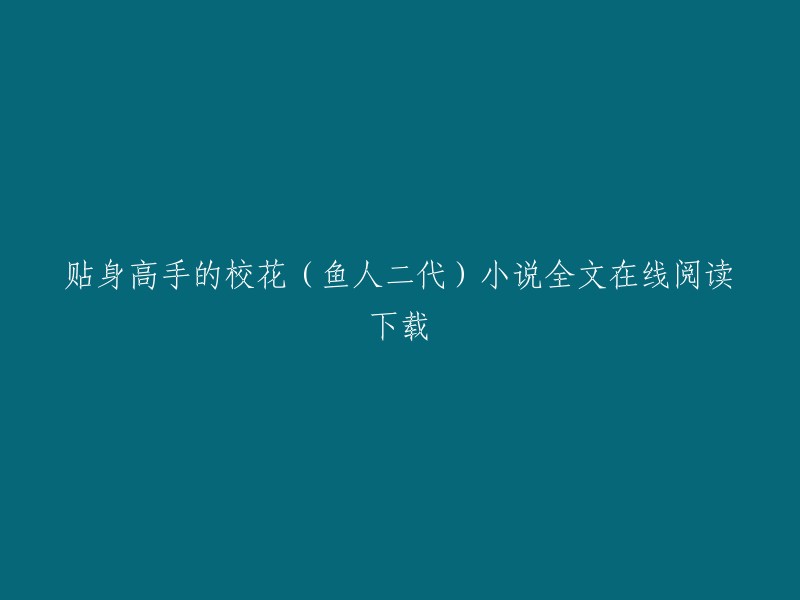 您可以在起点中文网或QQ阅读上免费在线阅读鱼人二代的《校花的贴身高手》全文 。如果您想要下载，可以在这些网站上找到下载链接。