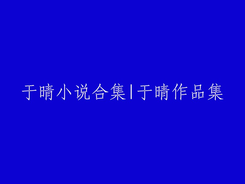 于晴小说集锦：收录于晴经典作品