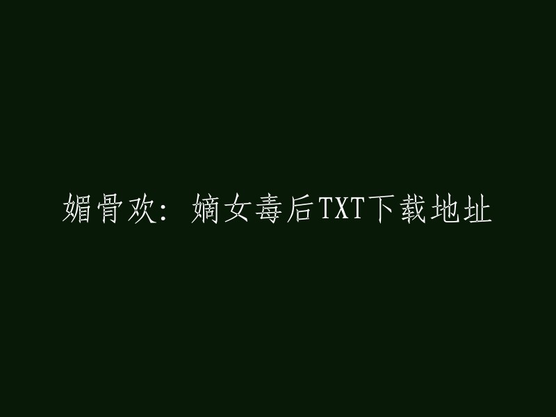 以下是一些关于《媚骨欢：嫡女毒后》的TXT下载地址，您可以根据自己的喜好选择其中一个进行下载。 

- 本地下载：该链接提供了全本完结的电子书下载，您可以直接在本地下载。
- 百度网盘分享：该链接提供了百度云网盘的下载链接，您可以通过网盘进行下载。
- 网盘用户分享：该链接提供了一个网盘用户的分享链接，您也可以通过网盘进行下载。