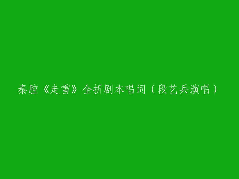 《走雪》全折秦腔剧本唱词，由段艺兵演唱。以下是剧本的唱词：

曹福：(白)姑娘！
曹玉莲：(唱)主仆双双逃奔忙，
曹福：(唱)受着惊来走着慌。
曹玉莲：(唱)枪刀林里向外闯，
曹福：(唱)虎口里逃出两只羊。
夜茫茫难辨别南北方向，黑漆漆找不见路在哪方。