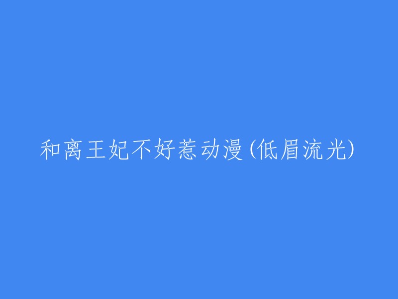 和离王妃不好惹动漫(低眉流光)的标题可以改为：

- 和离王妃不好惹(漫画):低眉流光创作的古代言情类型的漫画。
- 低眉流光新作：《和离王妃不好惹》：这是一本古代言情类型的小说，主角是倪初雪上官雩。