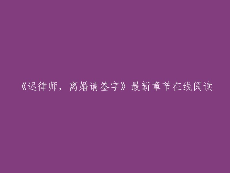 您可以在以下网站在线阅读《迟律师，离婚请签字》的最新章节：    