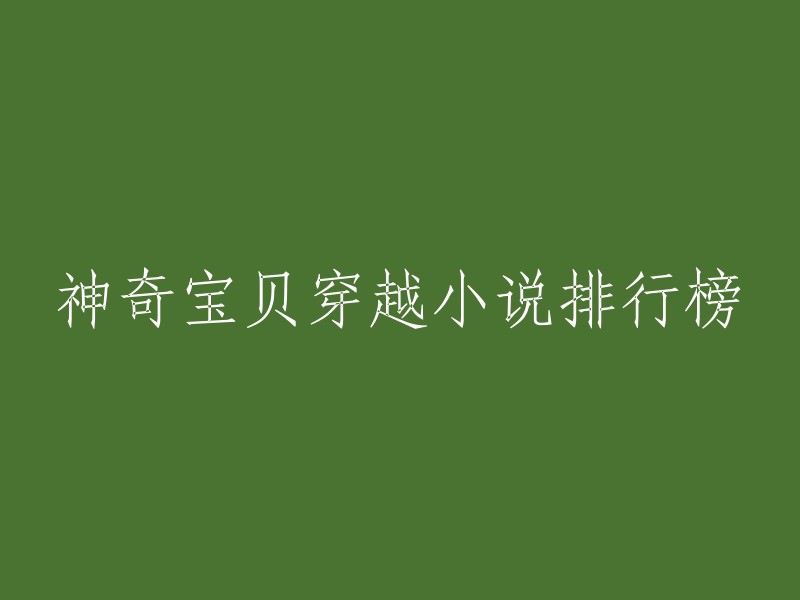 以下是我为您找到的穿越神奇宝贝小说排行榜：

1. 《精灵掌门人》
2. 《精灵之黑暗崛起》
3. 《神奇宝贝之战神》
4. 《神奇宝贝之第五天王》
5. 《我是神奇宝贝那些年》